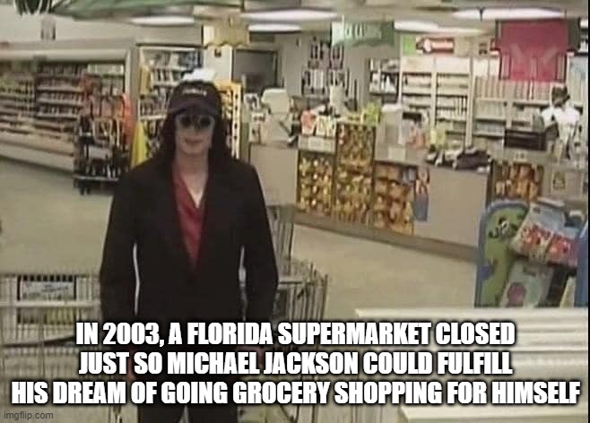 He He He Grocery Shopping | IN 2003, A FLORIDA SUPERMARKET CLOSED JUST SO MICHAEL JACKSON COULD FULFILL HIS DREAM OF GOING GROCERY SHOPPING FOR HIMSELF | image tagged in michael jackson | made w/ Imgflip meme maker