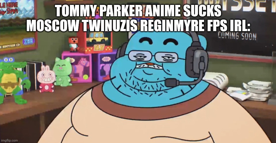 discord moderator | TOMMY PARKER ANIME SUCKS MOSCOW TWINUZIS REGINMYRE FPS IRL: | image tagged in discord moderator | made w/ Imgflip meme maker