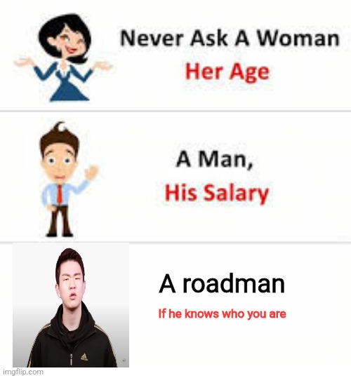 Never ask a woman her age | A roadman; If he knows who you are | image tagged in never ask a woman her age | made w/ Imgflip meme maker