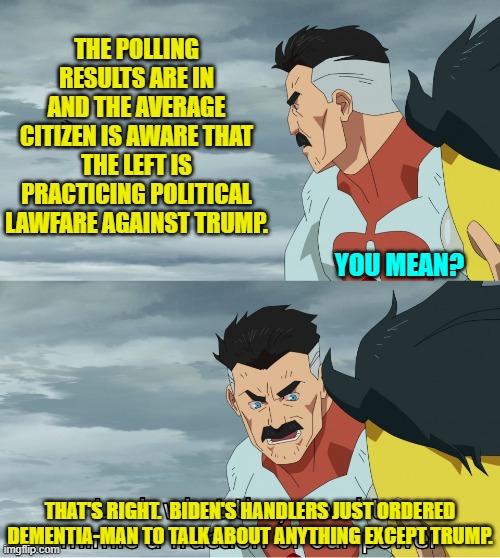 Ironically, this was all perfectly predictable. | THE POLLING RESULTS ARE IN AND THE AVERAGE CITIZEN IS AWARE THAT THE LEFT IS PRACTICING POLITICAL LAWFARE AGAINST TRUMP. YOU MEAN? THAT'S RIGHT.  BIDEN'S HANDLERS JUST ORDERED DEMENTIA-MAN TO TALK ABOUT ANYTHING EXCEPT TRUMP. | image tagged in look what they need to mimic a fraction of our power | made w/ Imgflip meme maker