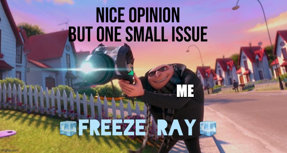 Nice opinion but one small issue freeze ray | ME | image tagged in nice opinion but one small issue freeze ray | made w/ Imgflip meme maker