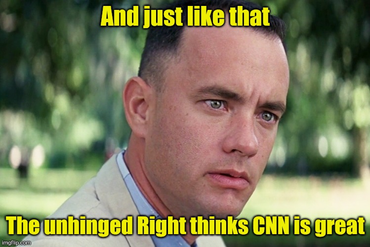 The unhinged Right only hears what it wants to hear. | And just like that; The unhinged Right thinks CNN is great | image tagged in memes,and just like that | made w/ Imgflip meme maker