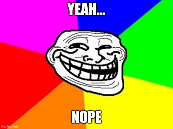 Troll Face Colored Meme | YEAH… NOPE | image tagged in memes,troll face colored | made w/ Imgflip meme maker