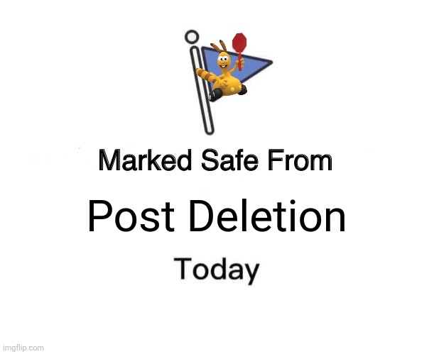 Marked safe from Post deletion | Post Deletion | image tagged in memes,marked safe from | made w/ Imgflip meme maker