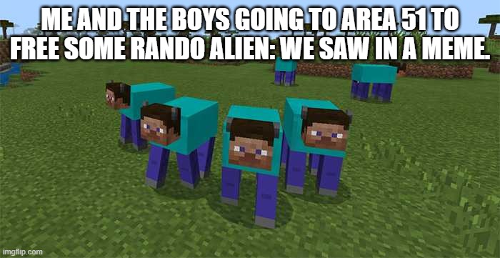 we can see dem alien's | ME AND THE BOYS GOING TO AREA 51 TO FREE SOME RANDO ALIEN: WE SAW IN A MEME. | image tagged in me and the boys | made w/ Imgflip meme maker