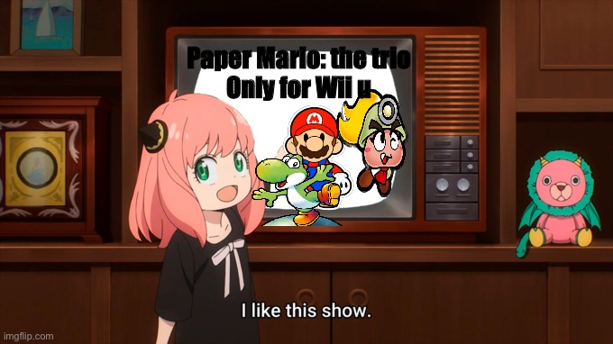 Paper Mario: the trio Wii u commercial(2019) [FAKE] | Paper Mario: the trio
Only for Wii u | image tagged in i like this show | made w/ Imgflip meme maker