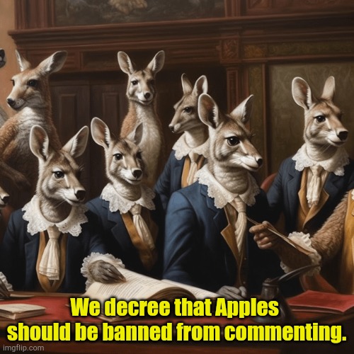 So much talk about kangaroo courts...how it went down for me. | We decree that Apples 
should be banned from commenting. | image tagged in kangaroo court ii | made w/ Imgflip meme maker