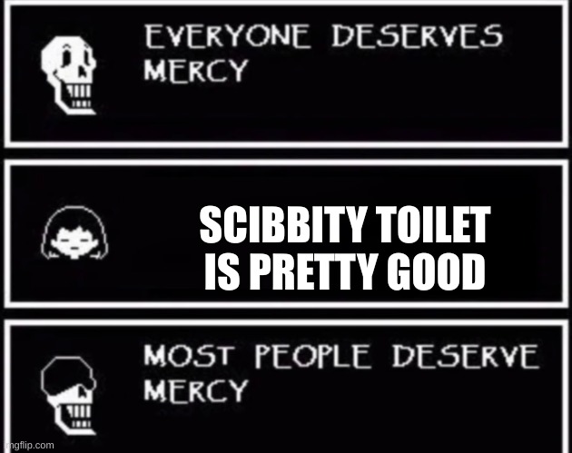 Everyone Deserves Mercy | SCIBBITY TOILET IS PRETTY GOOD | image tagged in everyone deserves mercy | made w/ Imgflip meme maker