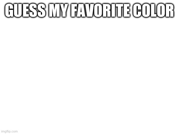 GUESS MY FAVORITE COLOR | made w/ Imgflip meme maker