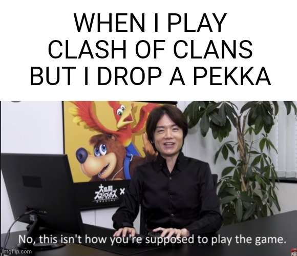 How do I play | WHEN I PLAY CLASH OF CLANS BUT I DROP A PEKKA | image tagged in no that s not how your supposed to play the game | made w/ Imgflip meme maker