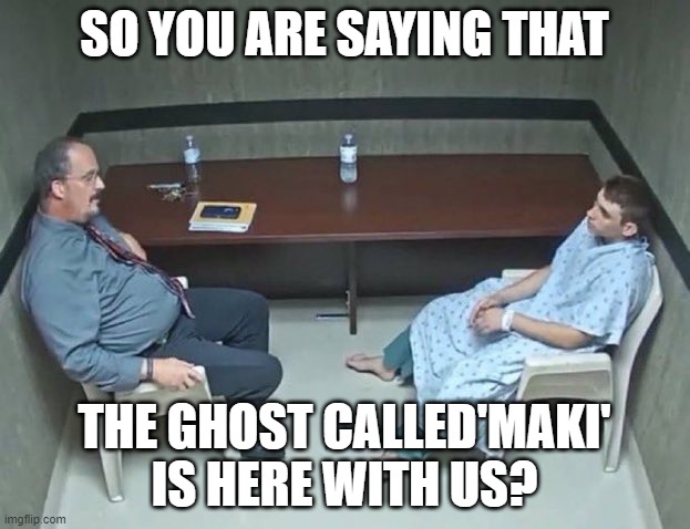 Are they in the room with us right now? | SO YOU ARE SAYING THAT; THE GHOST CALLED'MAKI' IS HERE WITH US? | image tagged in are they in the room with us right now | made w/ Imgflip meme maker