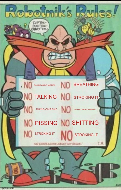 Robotnik rules | BREATHING; TALKING ABOUT ANDREW; TALKING; STROKING IT; TALKING ABOUT BLUE; TALKING ABOUT ANDREW; SHITTING; PISSING; STROKING IT; STROKING IT | image tagged in robotnik rules | made w/ Imgflip meme maker
