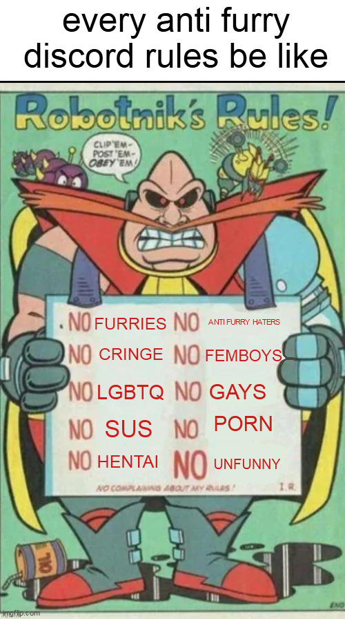 Robotnik rules | every anti furry discord rules be like; ANTI FURRY HATERS; FURRIES; CRINGE; FEMBOYS; GAYS; LGBTQ; PORN; SUS; HENTAI; UNFUNNY | image tagged in robotnik rules | made w/ Imgflip meme maker