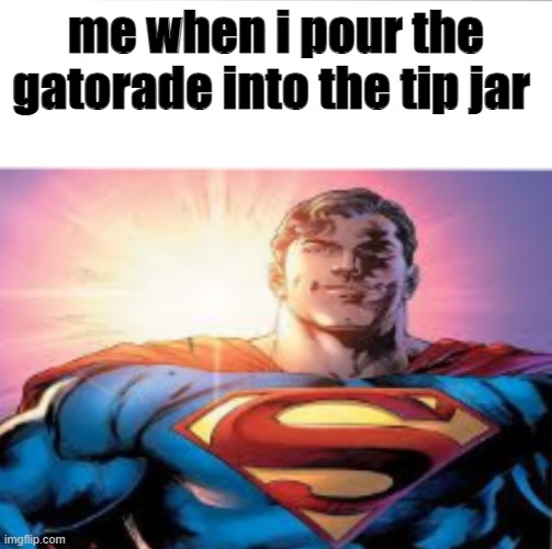 Superman starman meme | me when i pour the gatorade into the tip jar | image tagged in superman starman meme | made w/ Imgflip meme maker