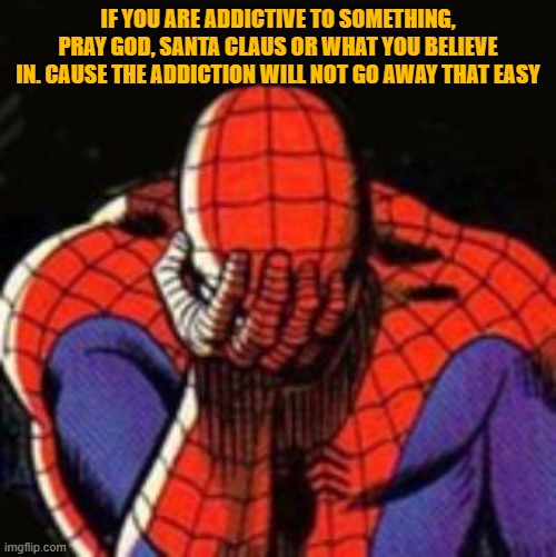 Sad Spiderman | IF YOU ARE ADDICTIVE TO SOMETHING, PRAY GOD, SANTA CLAUS OR WHAT YOU BELIEVE IN. CAUSE THE ADDICTION WILL NOT GO AWAY THAT EASY | image tagged in memes,sad spiderman,spiderman | made w/ Imgflip meme maker