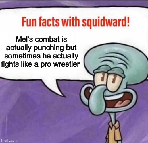 Fun Facts with Squidward | Mel’s combat is actually punching but sometimes he actually fights like a pro wrestler | image tagged in fun facts with squidward | made w/ Imgflip meme maker