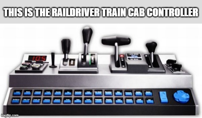 memes by Brad - Here is a train controller for your computer | THIS IS THE RAILDRIVER TRAIN CAB CONTROLLER | image tagged in gaming,pc gaming,computer games,trains,video games,funny | made w/ Imgflip meme maker