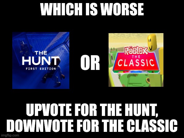 Genuine question time | WHICH IS WORSE; OR; UPVOTE FOR THE HUNT, DOWNVOTE FOR THE CLASSIC | image tagged in tag | made w/ Imgflip meme maker