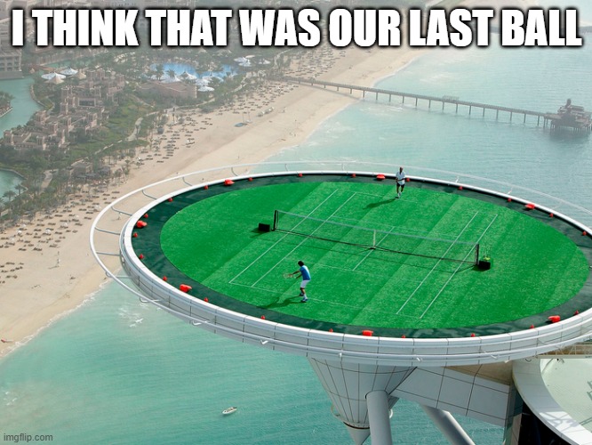 memes by Brad - tennis being played on top of a tall building - humor | I THINK THAT WAS OUR LAST BALL | image tagged in funny,tennis,funny meme,sports,humor,ball | made w/ Imgflip meme maker