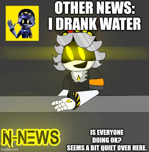Checkup | OTHER NEWS: I DRANK WATER; IS EVERYONE DOING OK?
SEEMS A BIT QUIET OVER HERE. | image tagged in new n news | made w/ Imgflip meme maker
