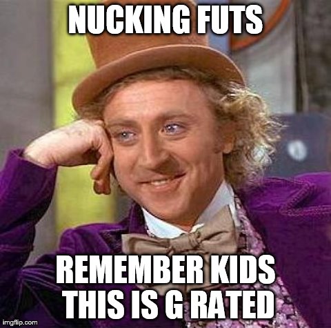 Creepy Condescending Wonka Meme | NUCKING FUTS REMEMBER KIDS THIS IS G RATED | image tagged in memes,creepy condescending wonka | made w/ Imgflip meme maker