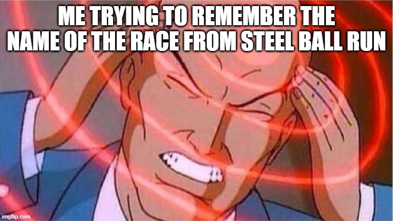 What is its name | ME TRYING TO REMEMBER THE NAME OF THE RACE FROM STEEL BALL RUN | image tagged in charles xavier | made w/ Imgflip meme maker