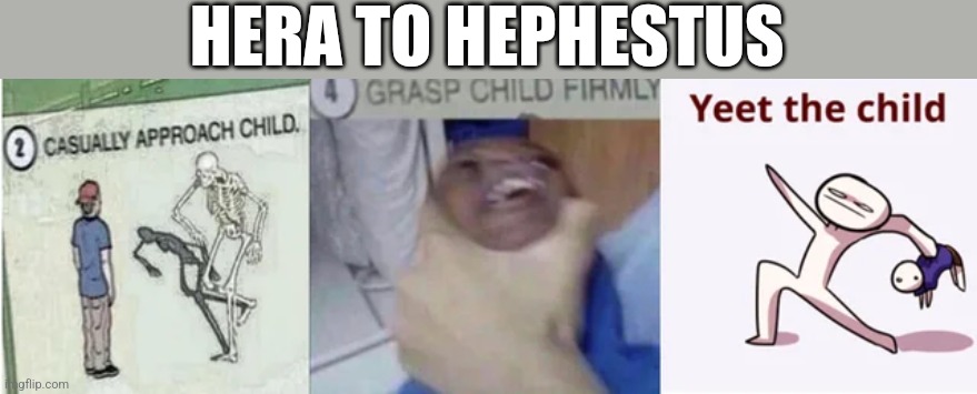 Here to Hephestus | HERA TO HEPHESTUS | image tagged in casually approach child grasp child firmly yeet the child,greek mythology | made w/ Imgflip meme maker