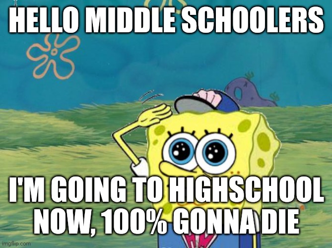 Bye bye easy street | HELLO MIDDLE SCHOOLERS; I'M GOING TO HIGHSCHOOL NOW, 100% GONNA DIE | image tagged in spongebob salute | made w/ Imgflip meme maker
