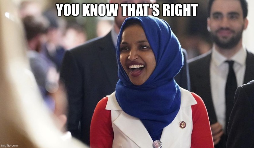 Rep. Ilhan Omar | YOU KNOW THAT'S RIGHT | image tagged in rep ilhan omar | made w/ Imgflip meme maker