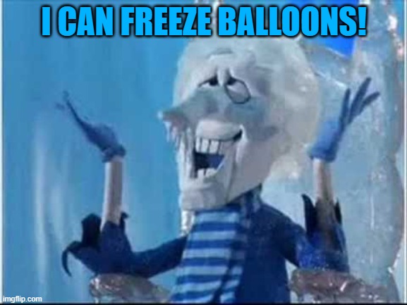 happy snow miser | I CAN FREEZE BALLOONS! | image tagged in happy snow miser | made w/ Imgflip meme maker