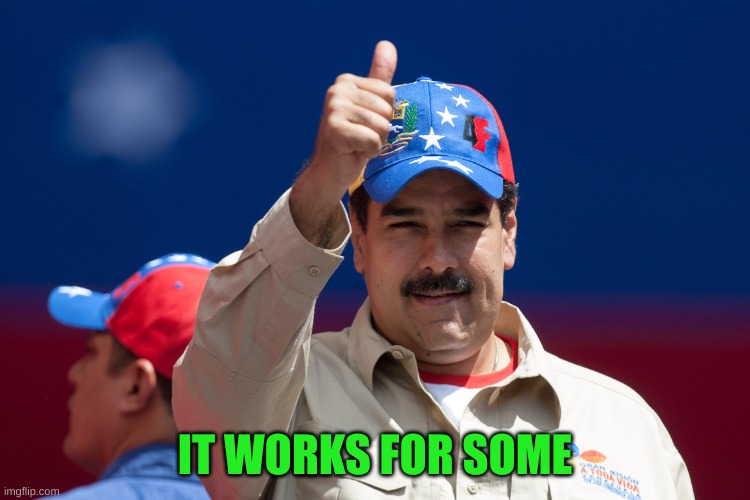 maduro venezuela nicolas | IT WORKS FOR SOME | image tagged in maduro venezuela nicolas | made w/ Imgflip meme maker