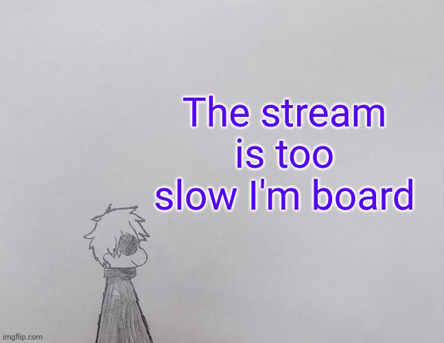 Looks like i have to do what I did some hours ago | The stream is too slow I'm board | image tagged in temp by anybadboy | made w/ Imgflip meme maker