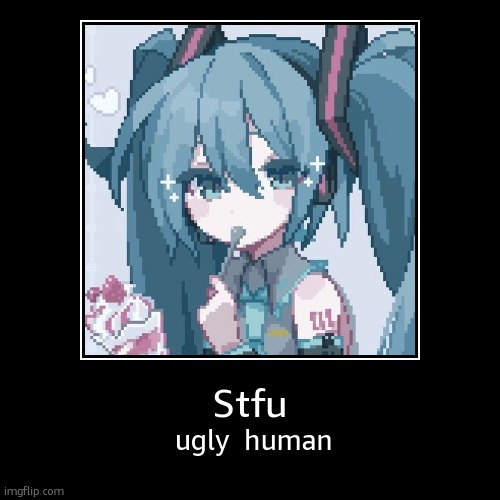 Miku at it again | Stfu | ugly  human | image tagged in funny,demotivationals,hatsune miku | made w/ Imgflip demotivational maker