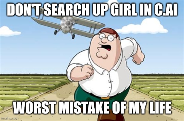 Dear god | DON'T SEARCH UP GIRL IN C.AI; WORST MISTAKE OF MY LIFE | image tagged in worst mistake of my life | made w/ Imgflip meme maker