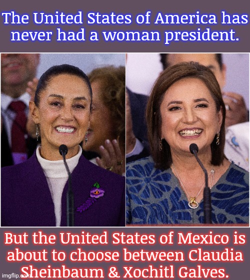 If only the USA could catch up to the 3rd world. | The United States of America has
never had a woman president. But the United States of Mexico is
about to choose between Claudia
Sheinbaum & Xochitl Galves. | image tagged in political memes,leader,i need feminism because | made w/ Imgflip meme maker