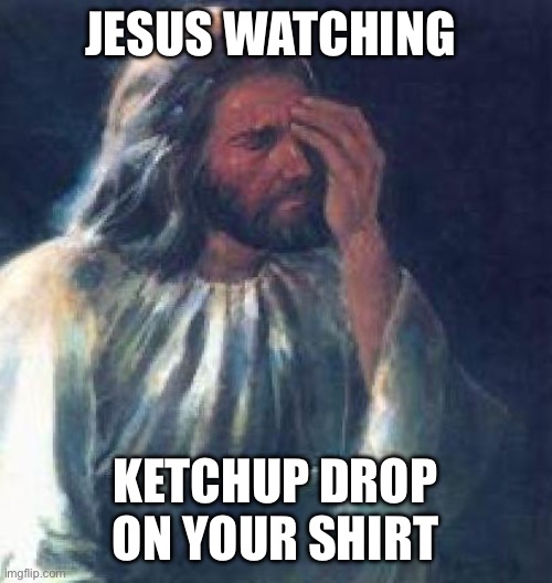 jesus facepalm | JESUS WATCHING; KETCHUP DROP ON YOUR SHIRT | image tagged in jesus facepalm | made w/ Imgflip meme maker