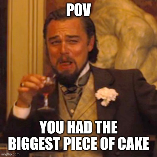 Laughing Leo | POV; YOU HAD THE BIGGEST PIECE OF CAKE | image tagged in memes,laughing leo | made w/ Imgflip meme maker