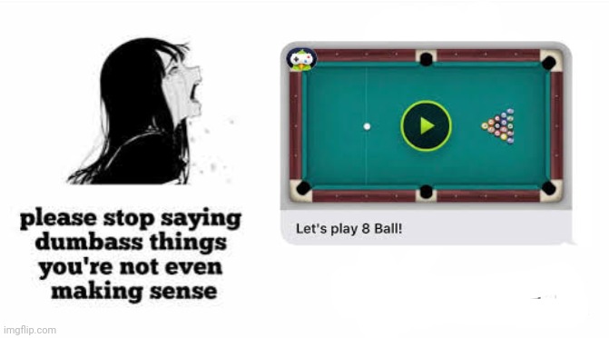 Let's play 8 Ball pool | image tagged in please stop saying dumbass things youre not even making sense | made w/ Imgflip meme maker