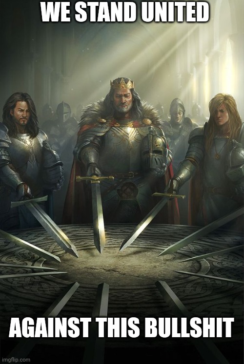 Knights of the Round Table | WE STAND UNITED AGAINST THIS BULLSHIT | image tagged in knights of the round table | made w/ Imgflip meme maker