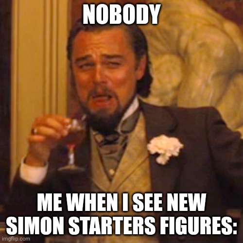 Laughing Leo | NOBODY; ME WHEN I SEE NEW SIMON STARTERS FIGURES: | image tagged in memes,laughing leo | made w/ Imgflip meme maker
