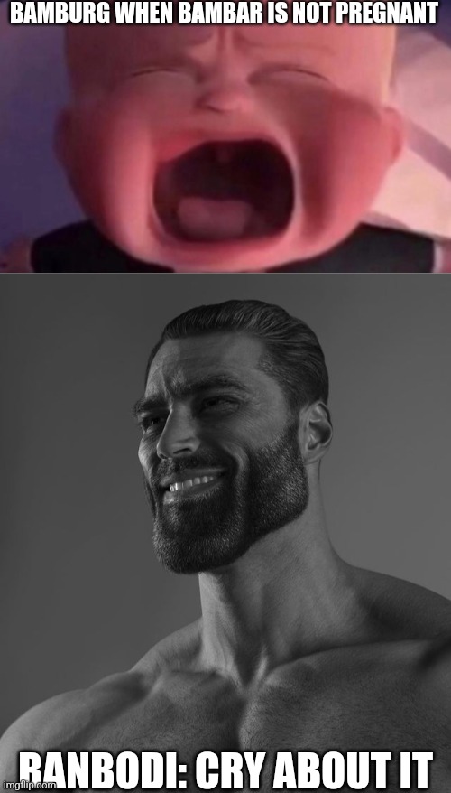 W Banbodi | BAMBURG WHEN BAMBAR IS NOT PREGNANT; BANBODI: CRY ABOUT IT | image tagged in giga chad,banbodi,bamburg,bambar,bambis purgatory,vsbanbodi | made w/ Imgflip meme maker