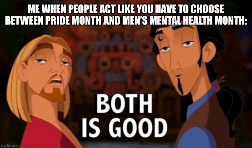 Both are important and overlap | ME WHEN PEOPLE ACT LIKE YOU HAVE TO CHOOSE BETWEEN PRIDE MONTH AND MEN’S MENTAL HEALTH MONTH: | image tagged in both is good,lgbtq,pride month | made w/ Imgflip meme maker