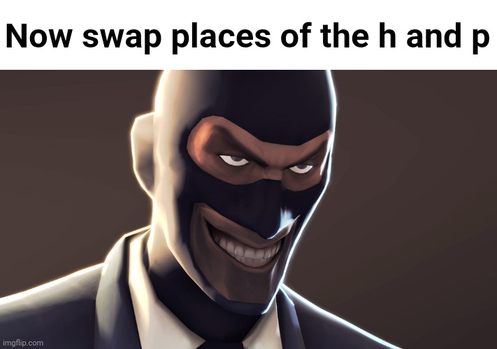 TF2 spy face | Now swap places of the h and p | image tagged in tf2 spy face | made w/ Imgflip meme maker