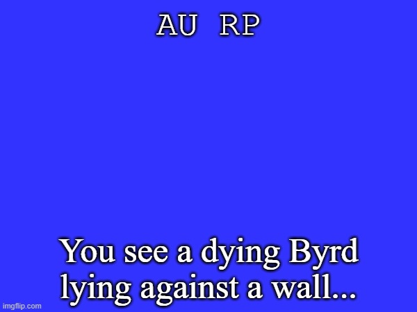 Dead Byrd AU | AU RP; You see a dying Byrd lying against a wall... | made w/ Imgflip meme maker