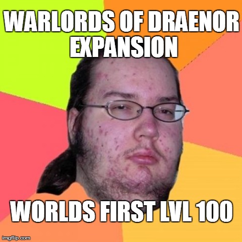 world of warcraft warlords of draenor world first lvl 100 | WARLORDS OF DRAENOR EXPANSION WORLDS FIRST LVL 100 | image tagged in memes,butthurt dweller | made w/ Imgflip meme maker