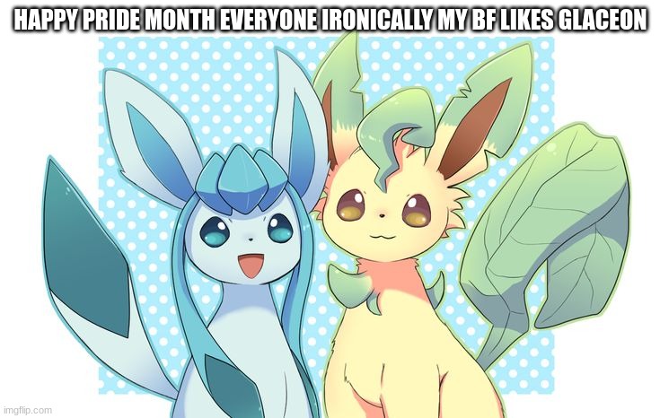 art by asdfg21 | HAPPY PRIDE MONTH EVERYONE IRONICALLY MY BF LIKES GLACEON | image tagged in happy,pride month | made w/ Imgflip meme maker