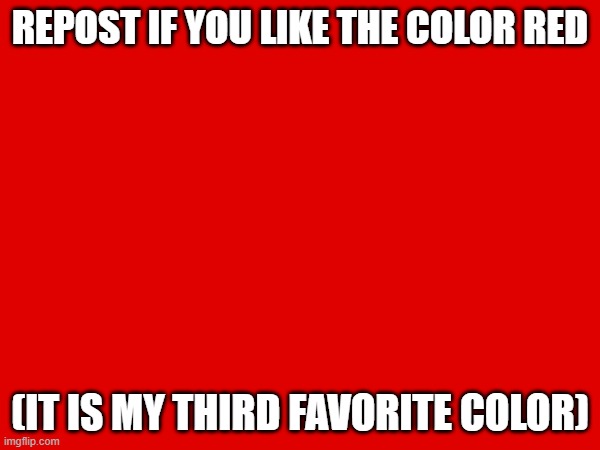 REPOST IF YOU LIKE THE COLOR RED; (IT IS MY THIRD FAVORITE COLOR) | made w/ Imgflip meme maker