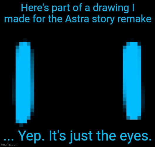A little teaser | Here's part of a drawing I made for the Astra story remake; ... Yep. It's just the eyes. | made w/ Imgflip meme maker
