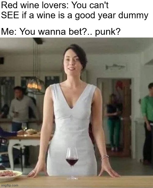 Red wine lovers: You can't SEE if a wine is a good year dummy; Me: You wanna bet?.. punk? | image tagged in funny,red wine,commercial,dirty mind | made w/ Imgflip meme maker
