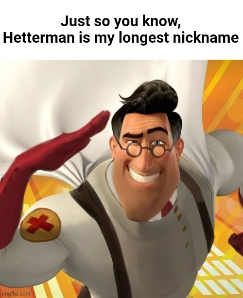 Metromedic | Just so you know, Hetterman is my longest nickname | image tagged in metromedic | made w/ Imgflip meme maker